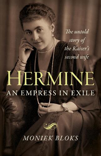 Hermine - an Empress in Exile: The untold story of the Kaiser's second wife
