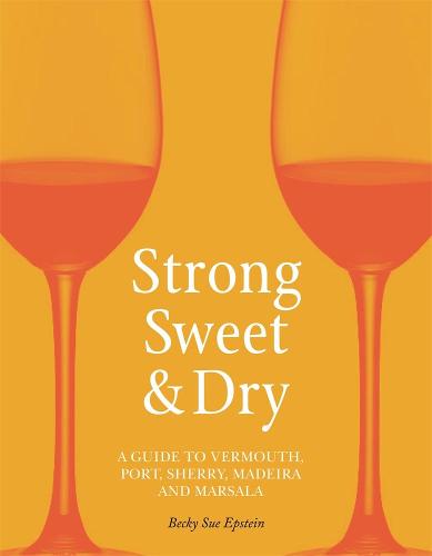 Strong, Sweet and Dry: A Guide to Vermouth, Port, Sherry, Madeira and Marsala