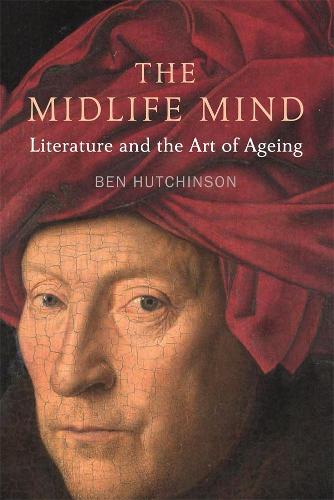The Midlife Mind: Literature and the Art of Ageing: Literature and the Art of Aging