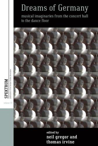 Dreams of Germany: Musical Imaginaries from the Concert Hall to the Dance Floor (Spektrum: Publications of the German Studies Association)