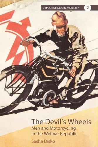 Devil's Wheels: Men and Motorcycling in the Weimar Republic (Explorations in Mobility)