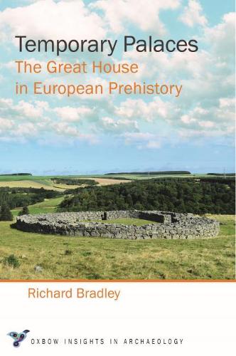 Temporary Palaces: The Great House in European Prehistory (Oxbow Insights in Archaeology)