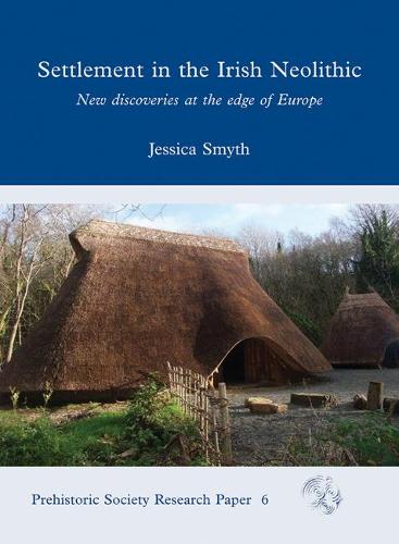 Settlement in the Irish Neolithic: New Discoveries at the Edge of Europe: 6 (Prehistoric Society Research Papers)