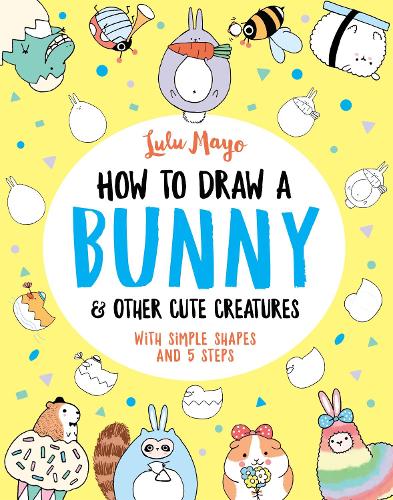 How to Draw a Bunny and other Cute Creatures (How to Draw Really Cute Creatures, 4)