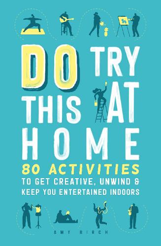 Do Try This at Home: 80 Activities to Get Creative, Unwind and Keep You Entertained Indoors