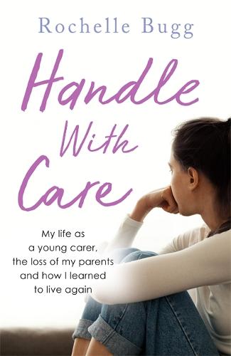 Handle with Care: My life as a young carer, the loss of my parents and how I learned to live again