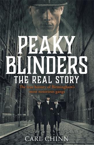 Peaky Blinders: The Real Story: The new true history of Birmingham's most notorious gangs