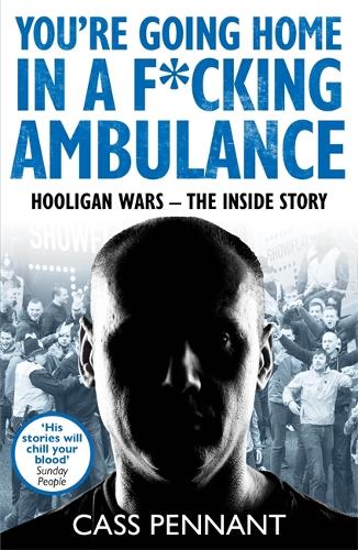 You're Going Home in a F*cking Ambulance: Hooligan Wars - The Inside Story
