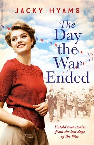 The Day The War Ended: Untold true stories from the last days of the war