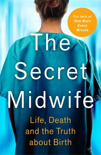 The Secret Midwife: Life, Death and the Truth about Birth