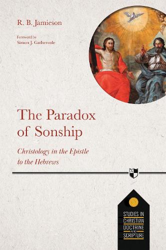 The Paradox of Sonship: Christology in the Epistle to the Hebrews (Studies in Christian Doctrine and Scripture, 5)