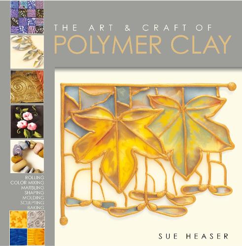 The Art & Craft of Polymer Clay: Techniques and inspiration for jewellery, beads and the decorative arts