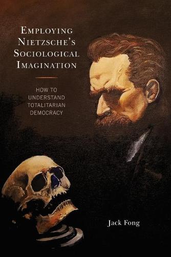 Employing Nietzsche’s Sociological Imagination: How to Understand Totalitarian Democracy