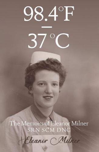 98.4ºF to 37ºC: The Memoirs of Eleanor Milner SRN SCM DNC