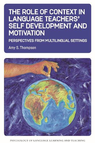 The Role of Context in Language Teachers' Self Development and Motivation: Perspectives from Multilingual Settings: 13 (Psychology of Language Learning and Teaching)