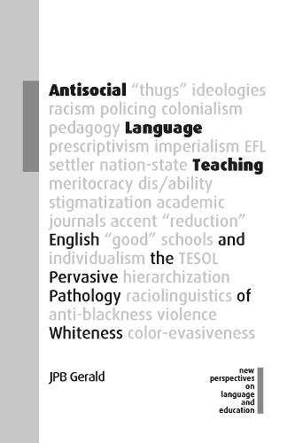 Antisocial Language Teaching: English and the Pervasive Pathology of Whiteness: 110 (New Perspectives on Language and Education)