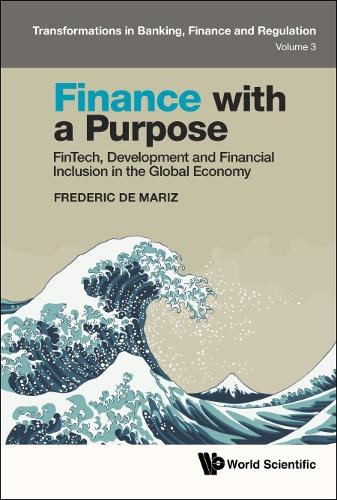 Finance With A Purpose: Fintech, Development And Financial Inclusion In The Global Economy: 0 (Transformations In Banking, Finance And Regulation)