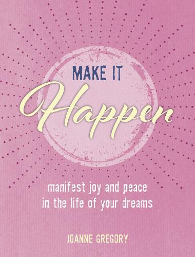 Make it Happen: Manifest joy and peace in the life of your dreams