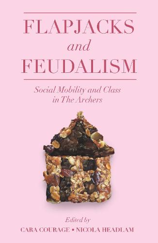 Flapjacks and Feudalism: Social Mobility and Class in The Archers (The Academic Archers book set)