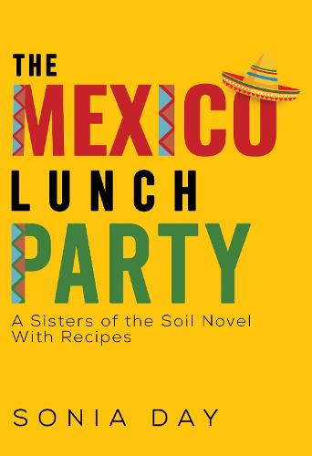 The Mexico Lunch Party -- A Sisters of the Soil Novel. With Recipes