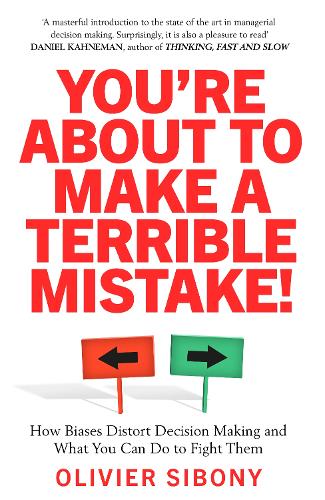You're About to Make a Terrible Mistake!: How Biases Distort Decision-Making and What You Can Do to Fight Them