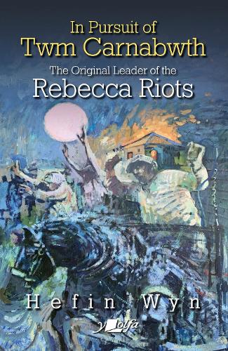 In pursuit of Twm Carnabwth � the original leader of the Rebecca Rioters