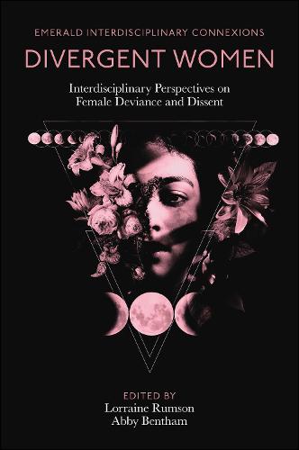 Divergent Women: Interdisciplinary Perspectives on Female Deviance and Dissent (Emerald Interdisciplinary Connexions)