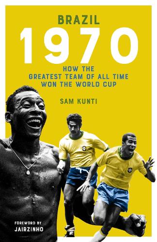Brazil 1970: How the Greatest Team of All Time Won the World Cup