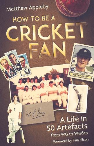 How to be a Cricket Fan: A Life in Fifty Artefacts from WG to Wisden