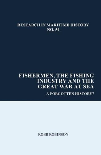 Fishermen, the Fishing Industry and the Great War at Sea: A Forgotten History?: 54 (Research in Maritime History)