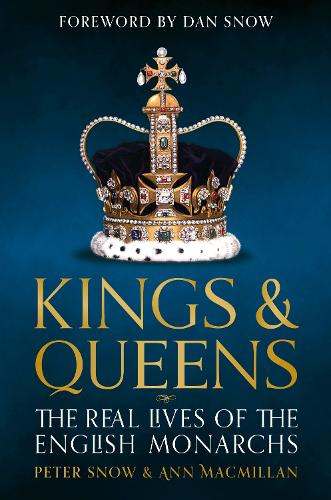 Kings & Queens: The Real Lives Of The English Monarchs (The Kings and Queens of England: Lives and Reigns from the House of Wessex to the House of Windsor)