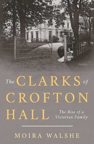 The Clarks of Crofton Hall: The Rise of a Victorian Family