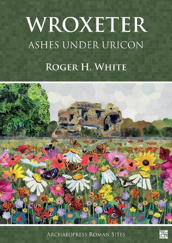 Wroxeter: Ashes under Uricon: A Cultural and Social History of the Roman City (Archaeopress Roman Sites Series)