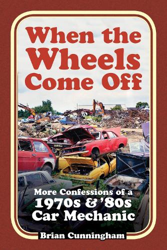 When the Wheels Come Off: More Confessions of a 1970s & '80s Car Mechanic