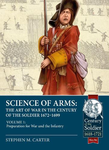 Science of Arms: The Art of War in the Century of the Soldier 1672 to 1699 Volume 1: Preparation for War & the Infantry: 96 (Century of the Soldier 1618-1721)