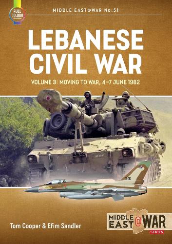 Lebanese Civil War: Volume 3 - Moving to War, 4-7 June 1982: 51 (Middle East@War)