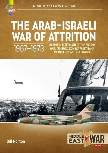 The Arab-Israeli War of Attrition, 1967-1973. Volume 1: Aftermath of the Six-Day War, Renewed Combat, West Bank Insurgency and Air Forces: 50 (Middle East@War)