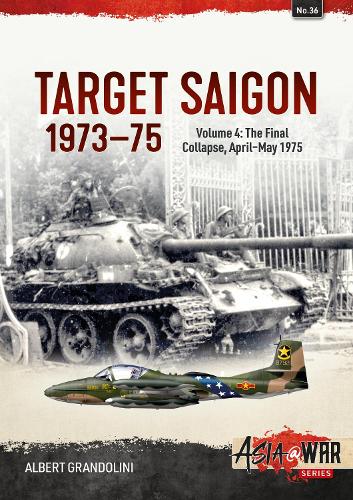 Target Saigon 1973-1975 Volume 4: The Final Collapse, April-May 1975 (Asia@War)
