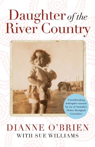 Daughter of the River Country: A heartbreaking redemptive memoir by one of Australia's stolen Aboriginal generation