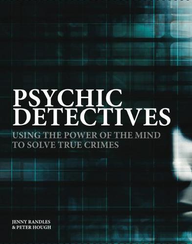 Psychic Detectives: Using the Power of the Mind to Solve True Crimes