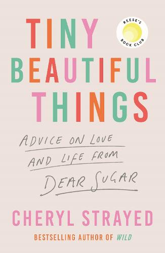 Tiny Beautiful Things: Advice on Love and Life from Dear Sugar