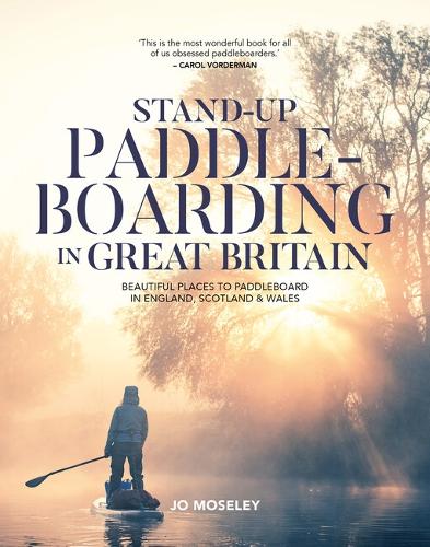 Stand-up Paddleboarding in Great Britain: Beautiful places to SUP in England, Scotland & Wales: Beautiful places to paddleboard in England, Scotland & Wales