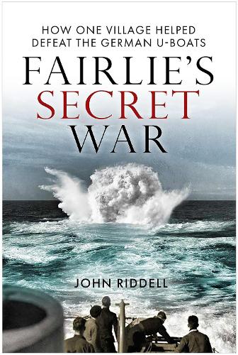 Fairlie�s Secret War: How One Village Helped Defeat German U-Boats