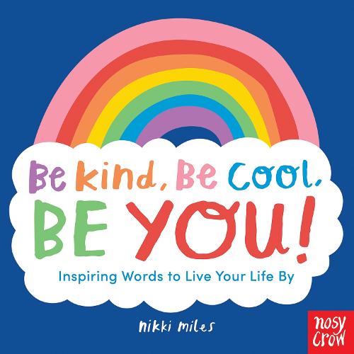 Be Kind, Be Cool, Be You: Inspiring Words to Live Your Life By