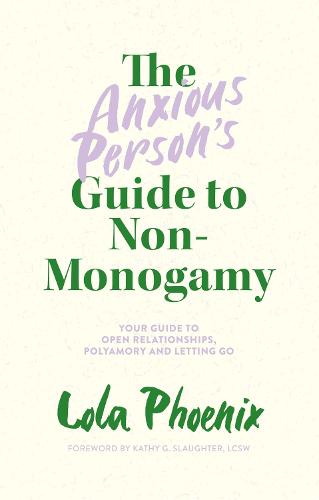 The Anxious Person�s Guide to Non-Monogamy: Your Guide to Open Relationships, Polyamory and Letting Go
