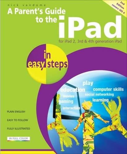 A Parent's Guide to the iPad In Easy Steps - Covers iOS 6 for iPad with Retina Display (3rd and 4th Generation) and iPad2 2nd Edition: Covers iOS 6, for iPad 3rd and 4th Generation and iPad 2