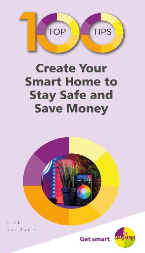 100 Top Tips - Create Your Smart Home to Stay Safe and Save Money (100 Top Tips - In Easy Steps)