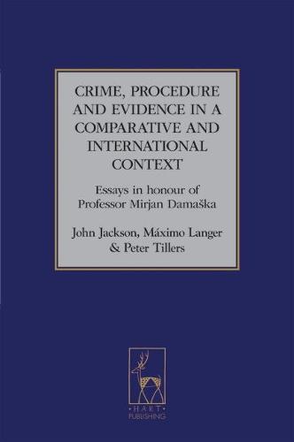 Crime, Procedure and Evidence in a Comparative and International Context: Essays in Honour of Professor Mirjan Damaska: 3 (Studies in International and Comparative Criminal Law)