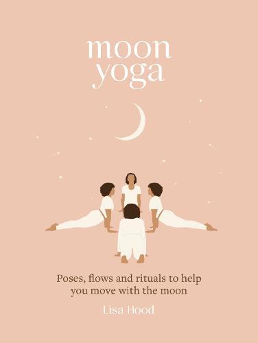 Moon Yoga: Poses, Flows and Rituals to Help You Move with the Moon
