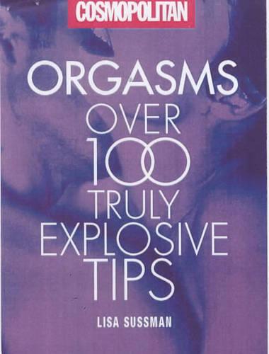 Orgasms: Over 100 Truly Explosive Tips (Cosmopolitan Series): Over 100 Truly Astonishing Orgasm Tips